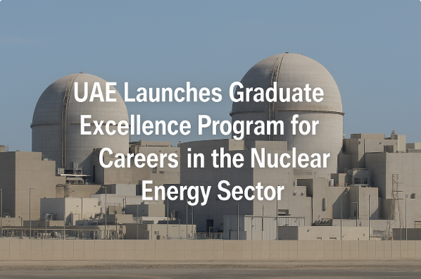 الإمارات تطلق برنامج التميز للخريجين لبناء مسارات مهنية في قطاع الطاقة النووية